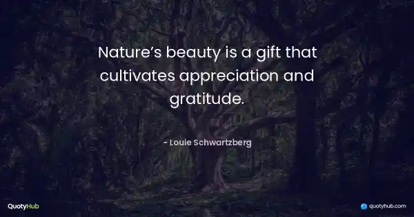 Nature’s beauty is a gift that cultivates appreciation and gratitude. - Louie Schwartzberg