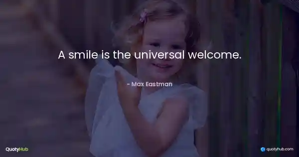 A smile is the universal welcome. - Max Eastman