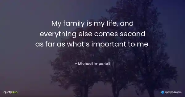 My family is my life, and everything else comes second as far as what’s important to me. - Michael Imperioli