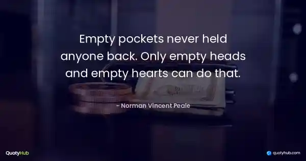 Empty pockets never held anyone back. Only empty heads and empty hearts can do that. - Norman Vincent Peale