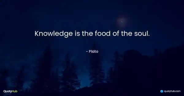 Knowledge is the food of the soul. - Plato