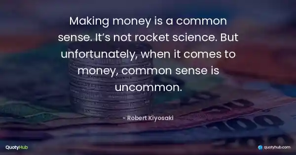 Making money is a common sense. It’s not rocket science. But unfortunately, when it comes to money, common sense is uncommon. - Robert Kiyosaki