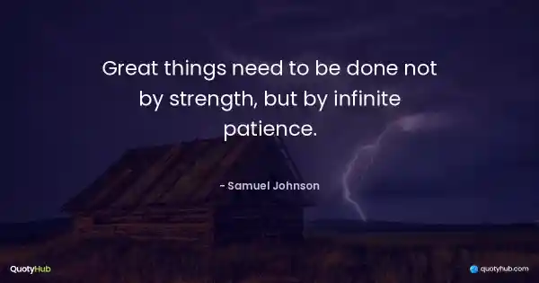 Great things need to be done not by strength, but by infinite patience. - Samuel Johnson