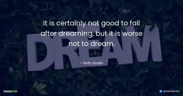 It is certainly not good to fail after dreaming, but it is worse not to dream. - Seth Godin
