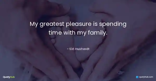 My greatest pleasure is spending time with my family. - Siri Hustvedt