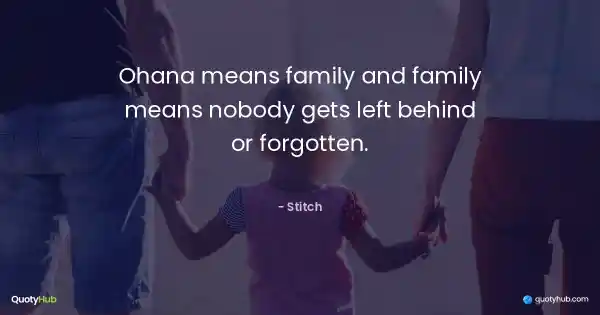 Ohana means family and family means nobody gets left behind or forgotten. - Stitch
