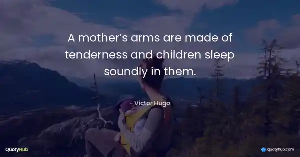 A mother’s arms are made of tenderness and children sleep soundly in them. - Victor Hugo