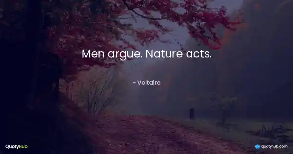 Men argue. Nature acts. - Voltaire