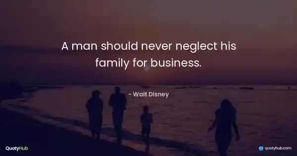 A man should never neglect his family for business. - Walt Disney