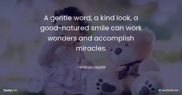 A gentle word, a kind look, a good-natured smile can work wonders and accomplish miracles. - William Hazlitt