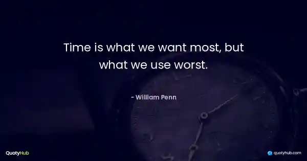 Time is what we want most, but what we use worst. - William Penn