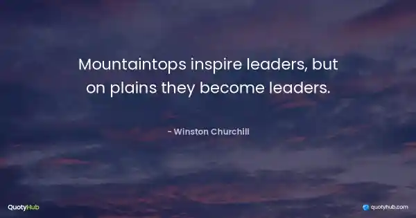 Mountaintops inspire leaders, but on plains they become leaders. - Winston Churchill